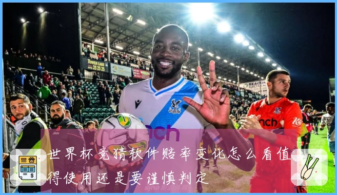 世界杯竞猜软件赔率变化怎么看值得使用还是要谨慎判定