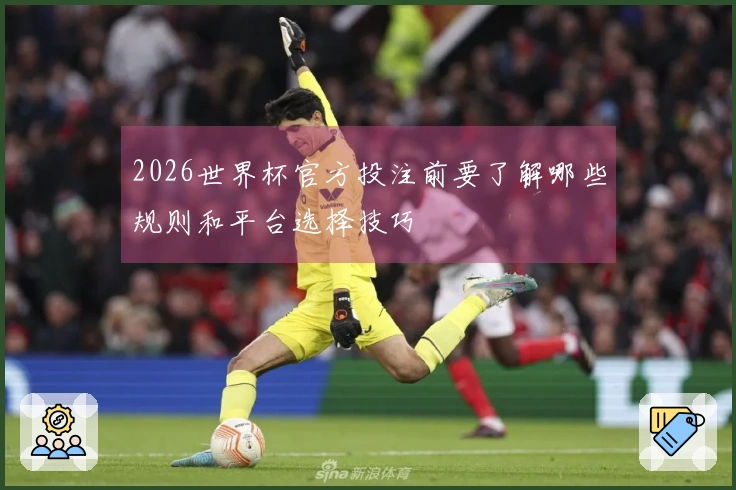 2026世界杯官方投注前要了解哪些规则和平台选择技巧