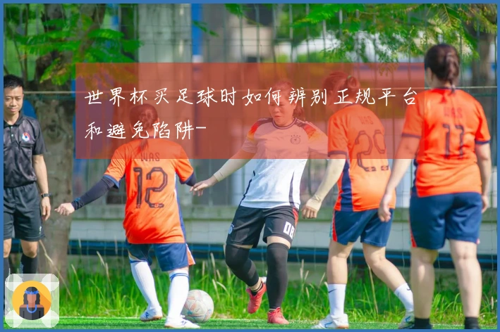 世界杯买足球时如何辨别正规平台和避免陷阱-