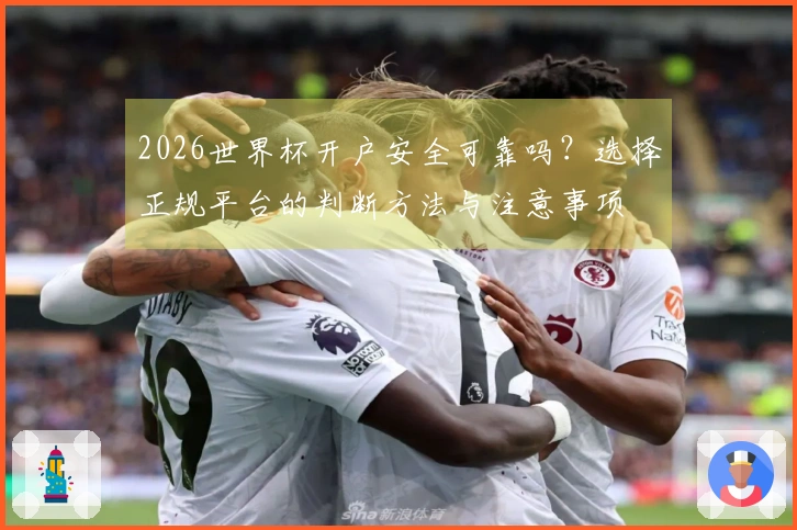 2026世界杯开户安全可靠吗？选择正规平台的判断方法与注意事项