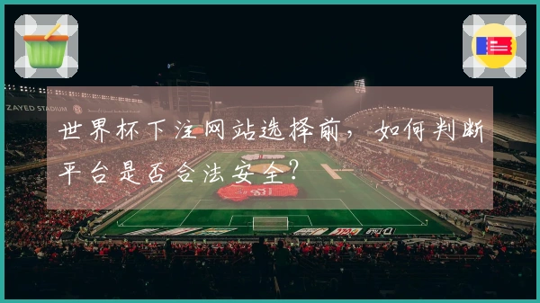 世界杯下注网站选择前，如何判断平台是否合法安全？