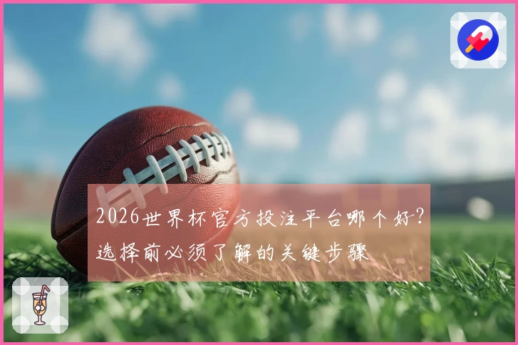 2026世界杯官方投注平台哪个好？选择前必须了解的关键步骤